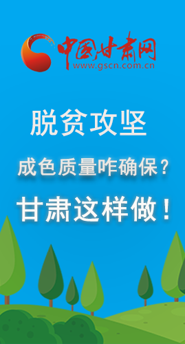 圖解|脫貧攻堅成色質(zhì)量咋確保？甘肅這樣做！
