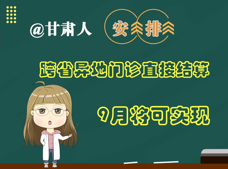 長圖|@甘肅人  安排！跨省異地門診直接結算9月將可實現(xiàn)