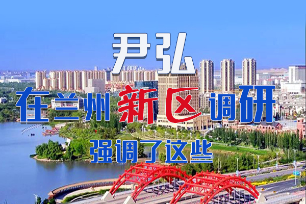 【甘快看·圖解】尹弘書記在蘭州新區(qū)調(diào)研時(shí)強(qiáng)調(diào)了這些！