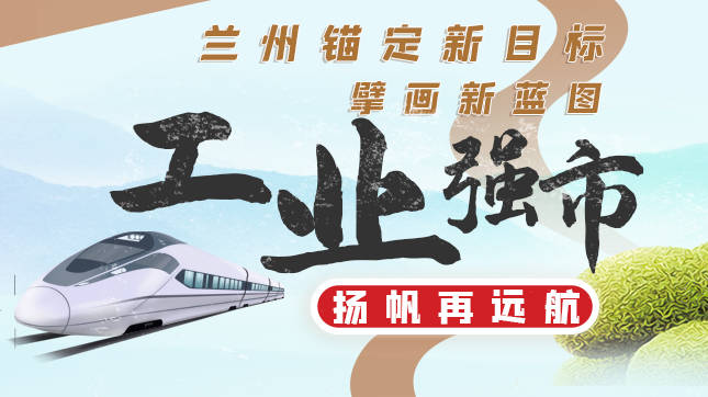 圖解| 蘭州：錨定新目標(biāo) 擘畫(huà)新藍(lán)圖 “工業(yè)強(qiáng)市”揚(yáng)帆再遠(yuǎn)航