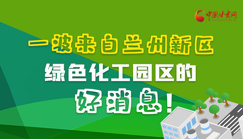 圖解|速看！一波來(lái)自蘭州新區(qū)綠色化工園區(qū)的好消息！