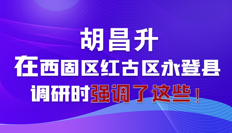 圖解|胡昌升在西固區(qū)紅古區(qū)永登縣調(diào)研時強調(diào)了這些！