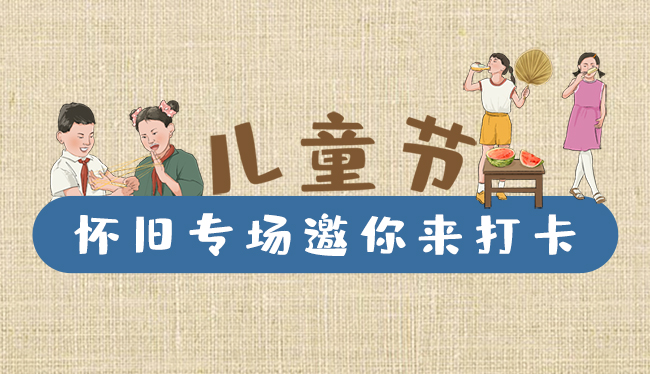 手繪長圖|兒童節(jié)，懷舊專場邀你來打卡！