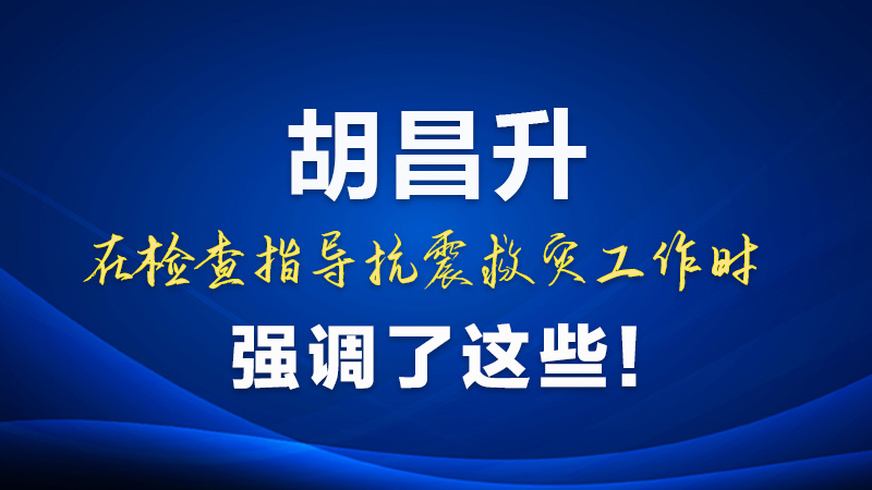 圖解|胡昌升在檢查指導(dǎo)抗震救災(zāi)工作時(shí)強(qiáng)調(diào)了這些！