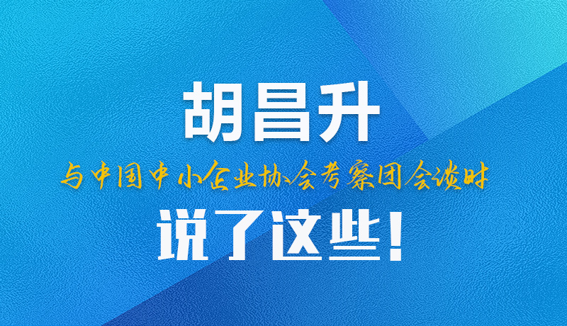 【甘快看】圖解|胡昌升與中國中小企業(yè)協(xié)會考察團會談時說了這些！