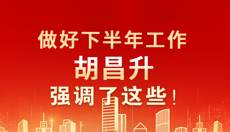 海報(bào)|做好下半年工作 胡昌升強(qiáng)調(diào)了這些！