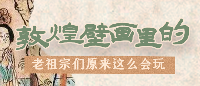 千年石窟 匠心傳承|看，敦煌壁畫里的“老祖宗們”原來這么會(huì)玩！