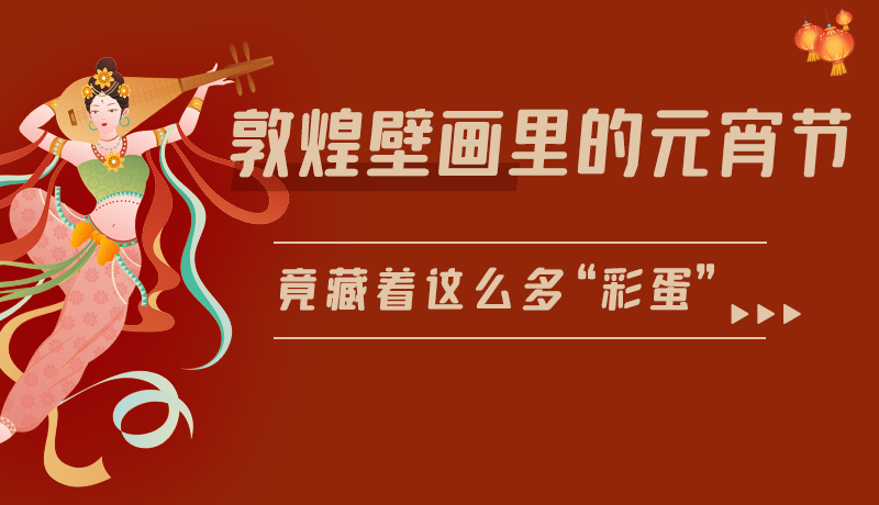 長圖|敦煌壁畫里的元宵節(jié)，竟藏著這么多“彩蛋”