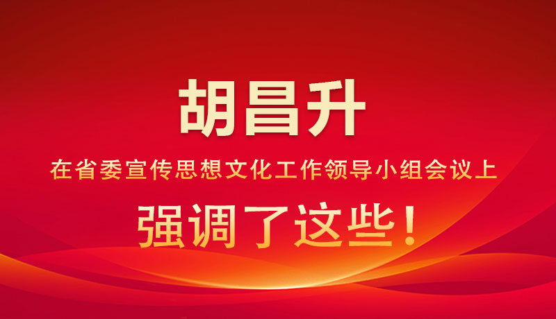 圖解|胡昌升在省委宣傳思想文化工作領(lǐng)導小組會議上強調(diào)了這些！