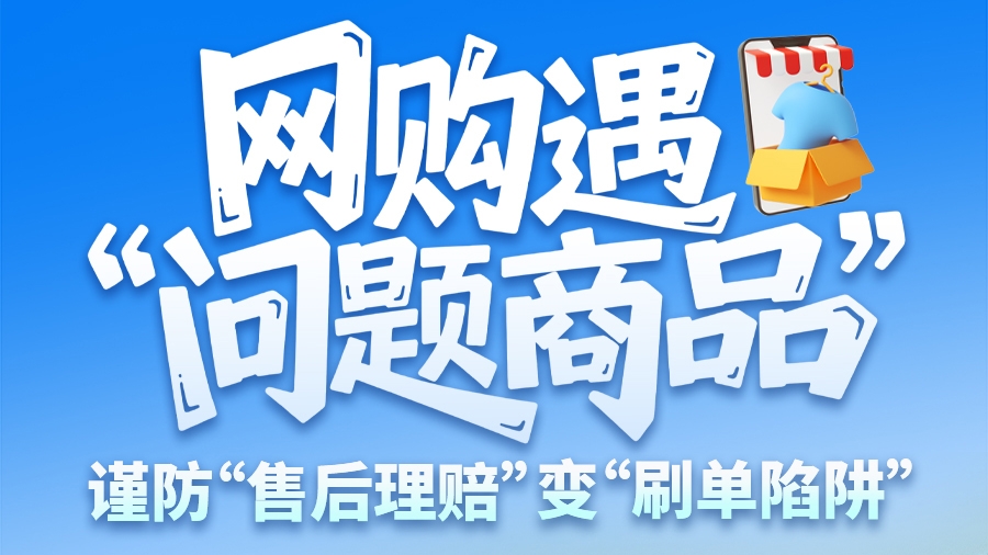 圖解|網(wǎng)購(gòu)遇“問(wèn)題商品”？ 謹(jǐn)防“售后理賠”變“刷單陷阱”