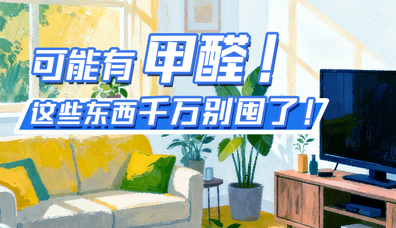 長圖|可能有甲醛！這些東西千萬別囤了！