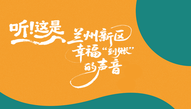 長(zhǎng)圖|聽(tīng)！這是蘭州新區(qū)幸?！暗劫~”的聲音