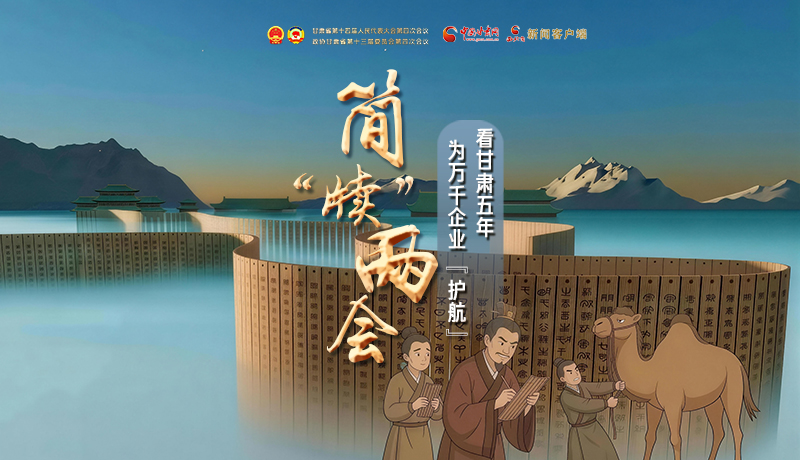 簡(jiǎn)“牘”兩會(huì)②|看甘肅五年 為萬(wàn)千企業(yè)“護(hù)航”