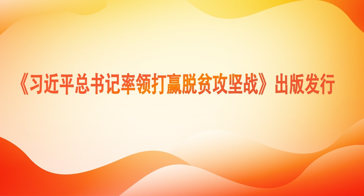 《習(xí)近平總書(shū)記率領(lǐng)打贏脫貧攻堅(jiān)戰(zhàn)》出版發(fā)行