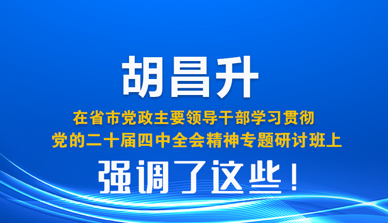 圖解| 胡昌升在省市黨政主要領(lǐng)導干部學習貫徹黨的二十屆四中全會精神專題研討班上強調(diào)了這些！