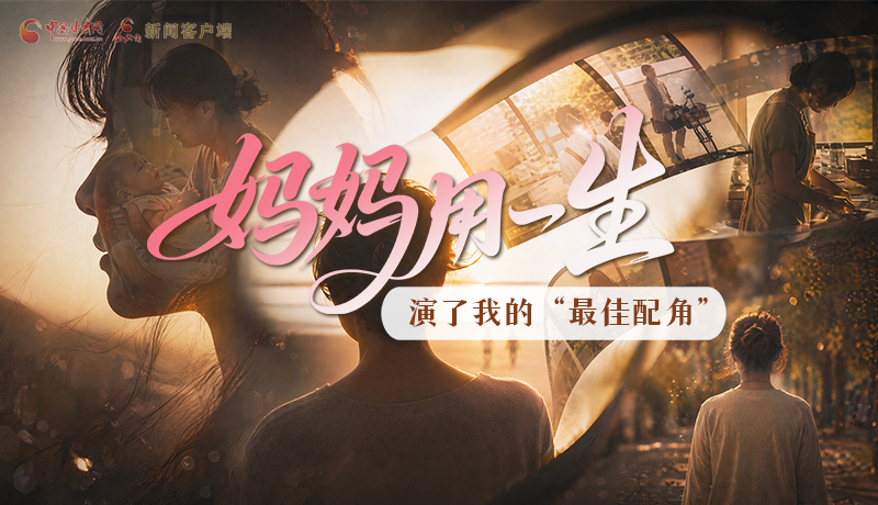母親節(jié)特別策劃|媽媽用一生，演了我的“最佳配角”