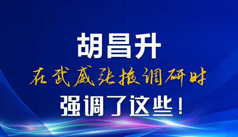 圖解|胡昌升在武威張掖調(diào)研時(shí)強(qiáng)調(diào)了這些！