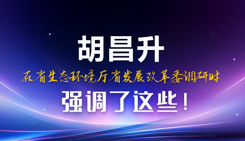 圖解|胡昌升在省生態(tài)環(huán)境廳省發(fā)展改革委調(diào)研時(shí)強(qiáng)調(diào)了這些！